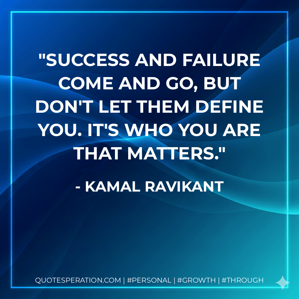 Success and failure come and go, but don't let them define you. It's who you are that matters. - Kamal Ravikant