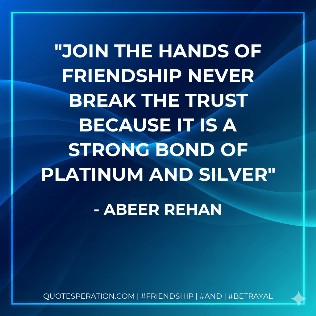 Join the hands of friendship never break the trust because it is a strong bond of platinum and silver - Abeer rehan