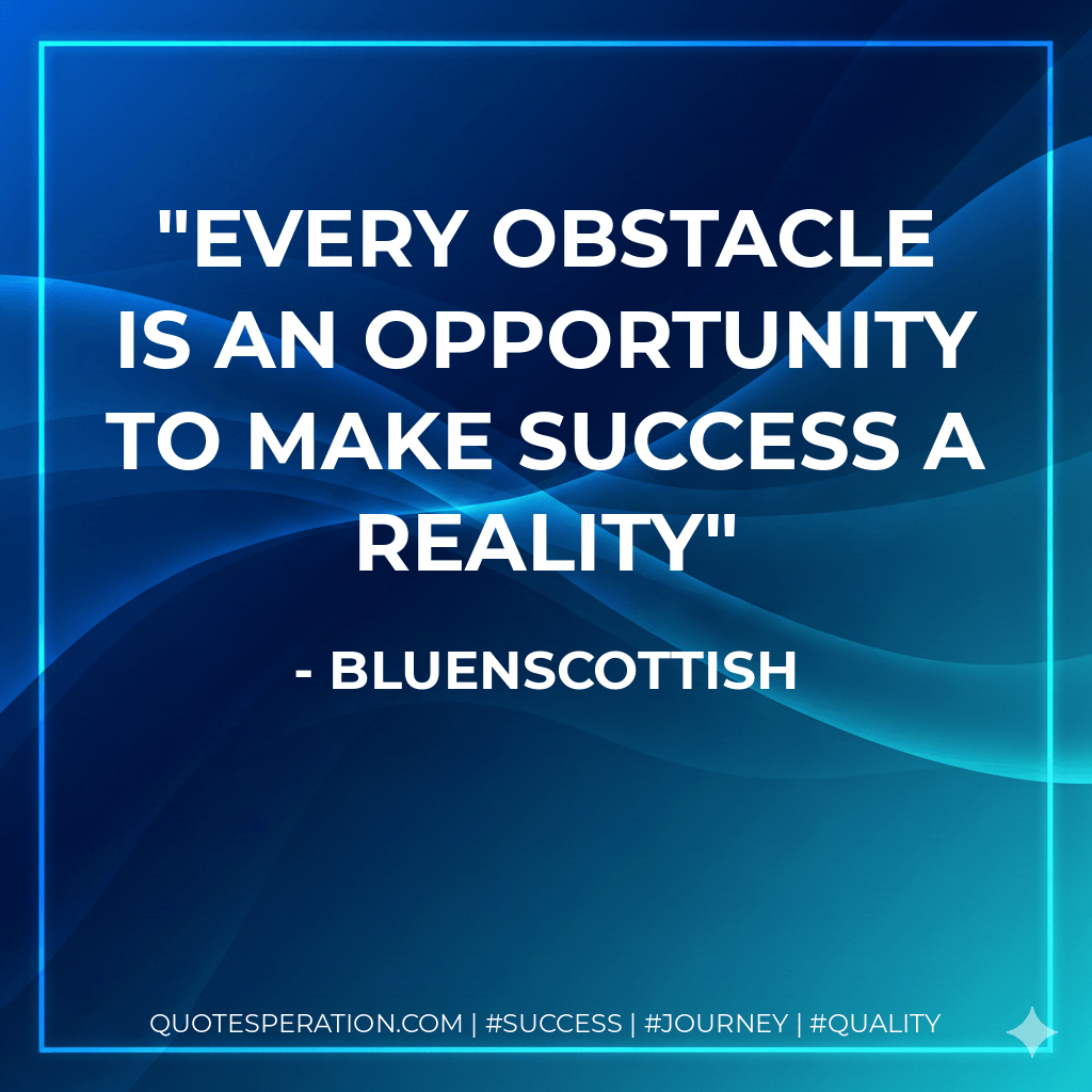 Every obstacle is an opportunity to make success a reality - Bluenscottish