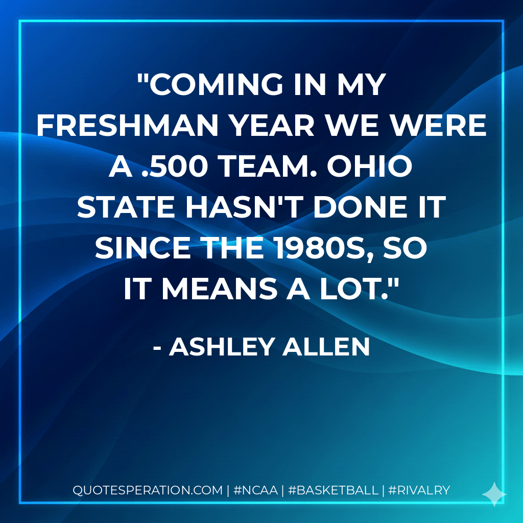 Coming in my freshman year we were a .500 team. Ohio State hasn't done it since the 1980s, so it means a lot. - Ashley Allen