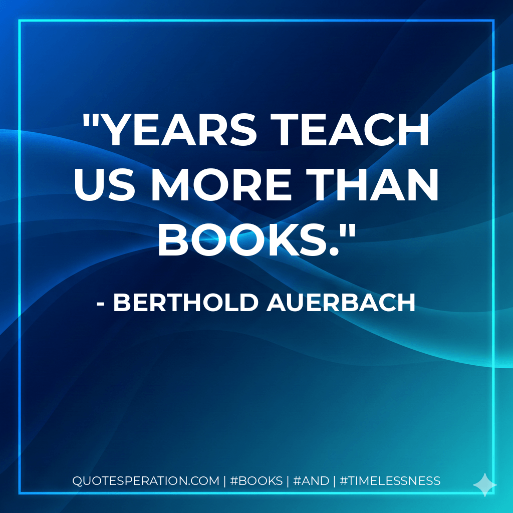 Years teach us more than books. - Berthold Auerbach