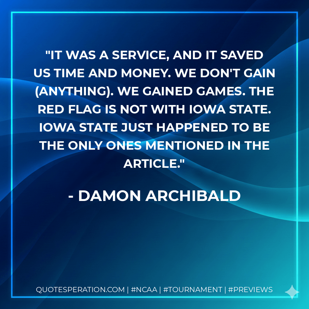It was a service, and it saved us time and money. We don't gain (anything). We gained games. The red flag is not with Iowa State. Iowa State just happened to be the only ones mentioned in the article. - Damon Archibald