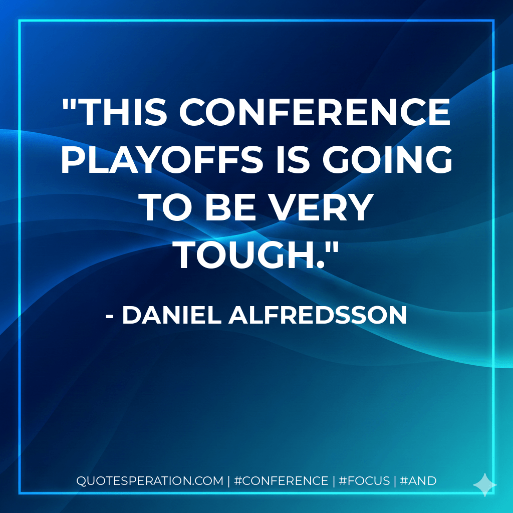 This conference playoffs is going to be very tough. - Daniel Alfredsson
