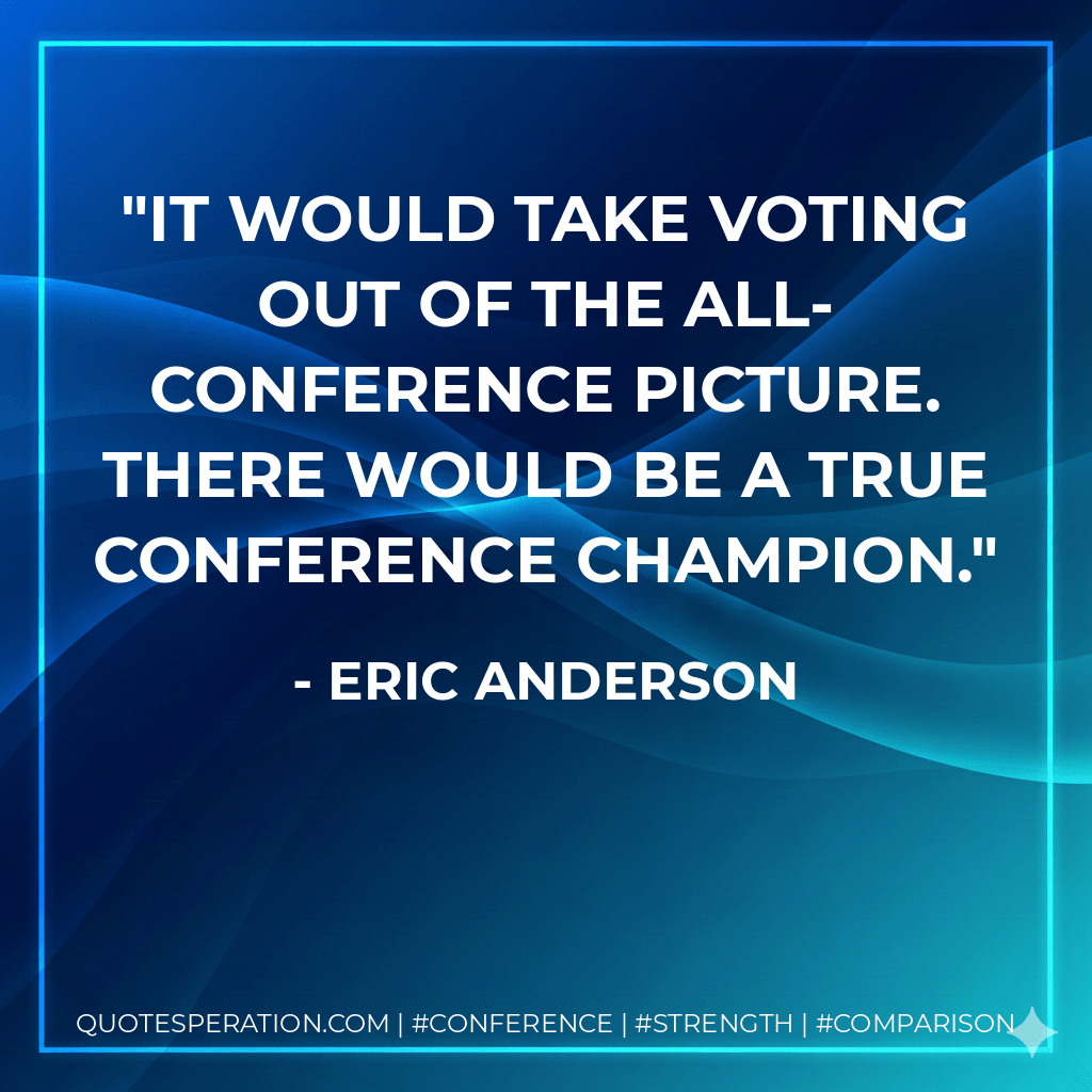 It would take voting out of the all-conference picture. There would be a true conference champion. - Eric Anderson