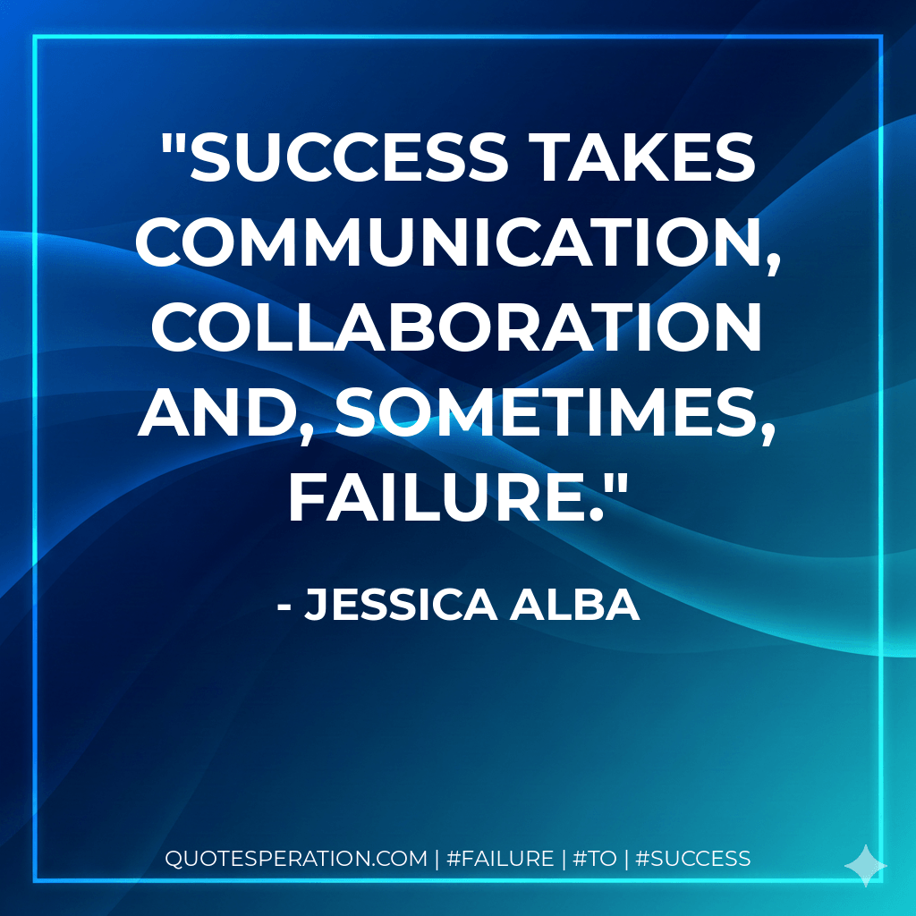 Success takes communication, collaboration and, sometimes, failure. - Jessica Alba