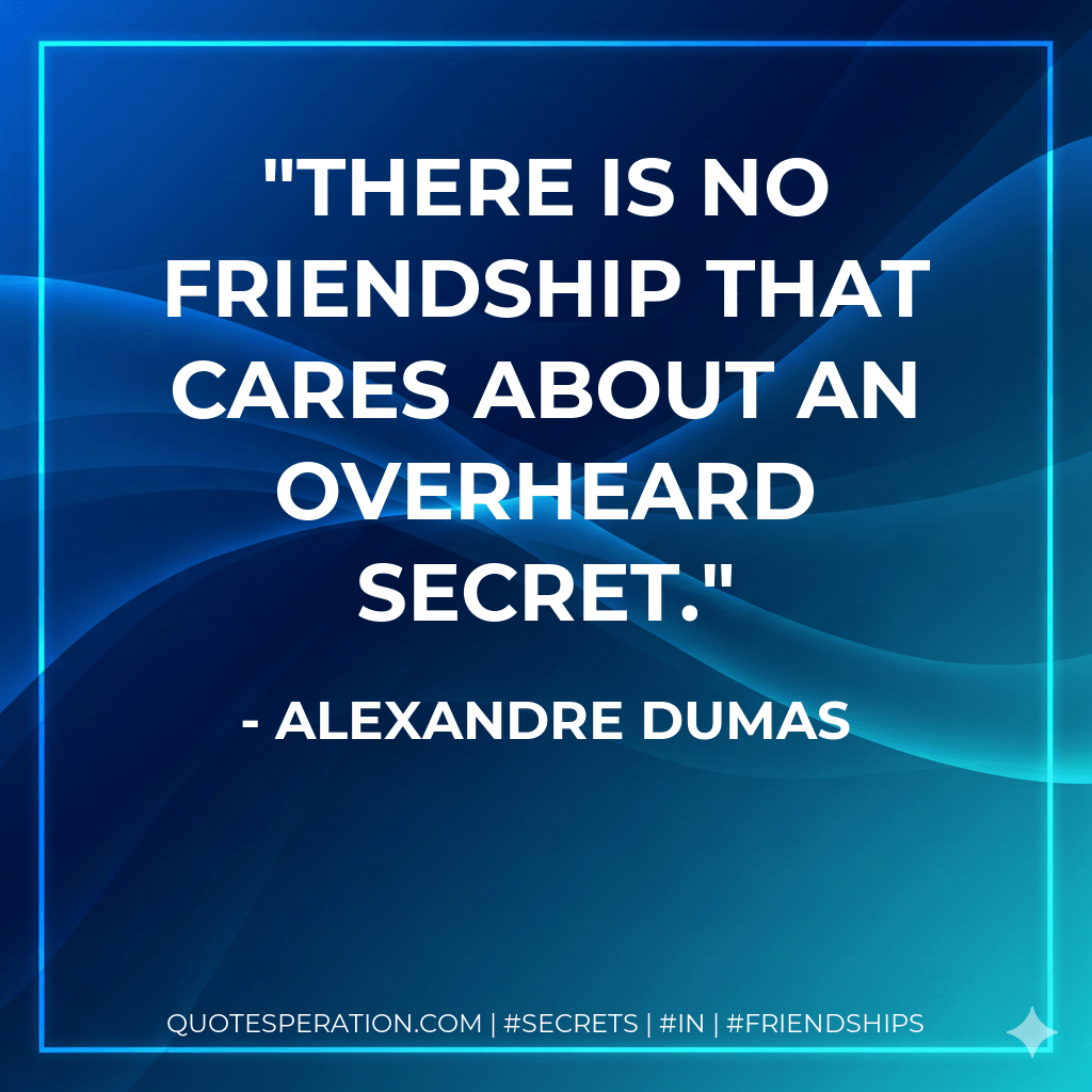 There is no friendship that cares about an overheard secret. - Alexandre Dumas