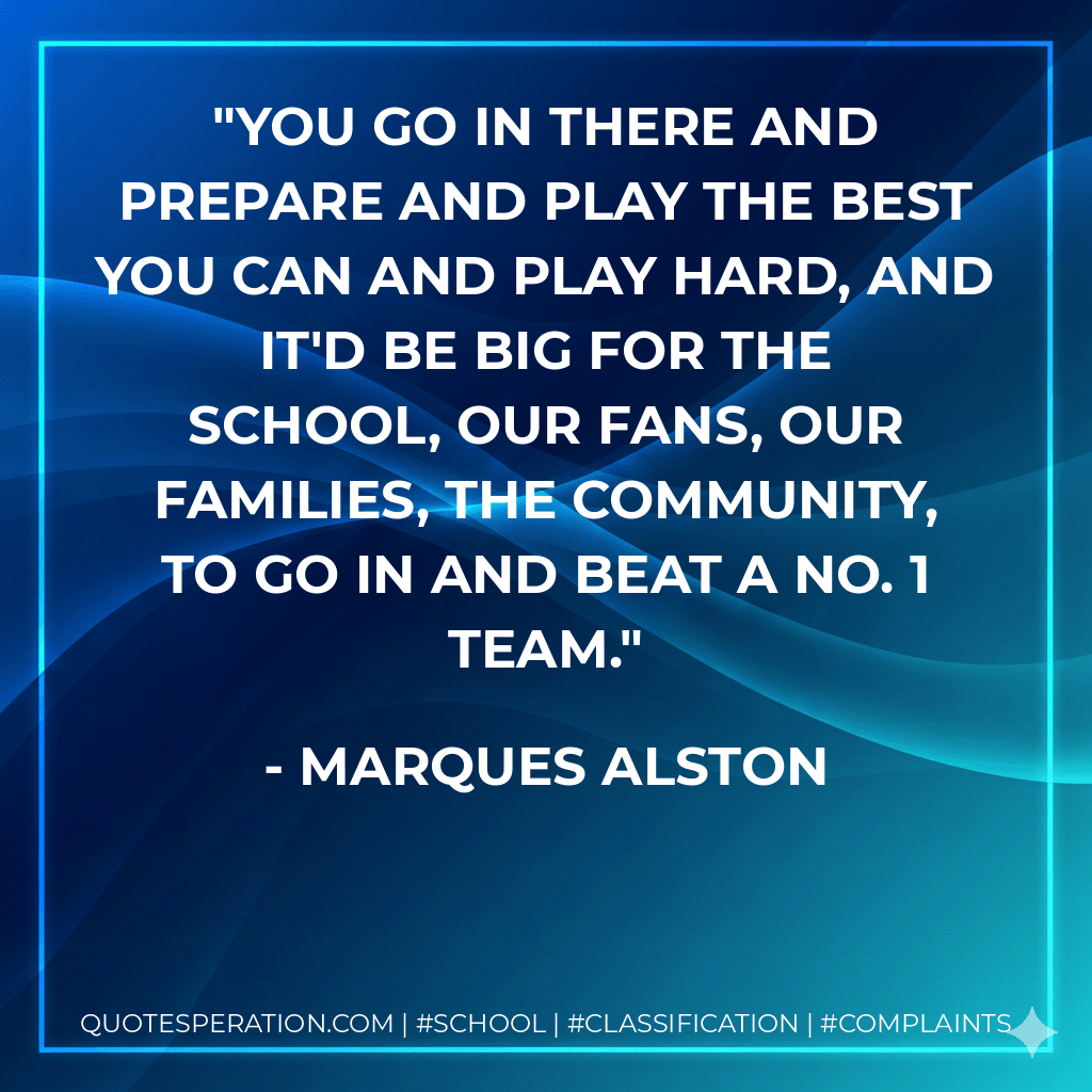 You go in there and prepare and play the best you can and play hard, and it'd be big for the school, our fans, our families, the community, to go in and beat a No. 1 team. - Marques Alston