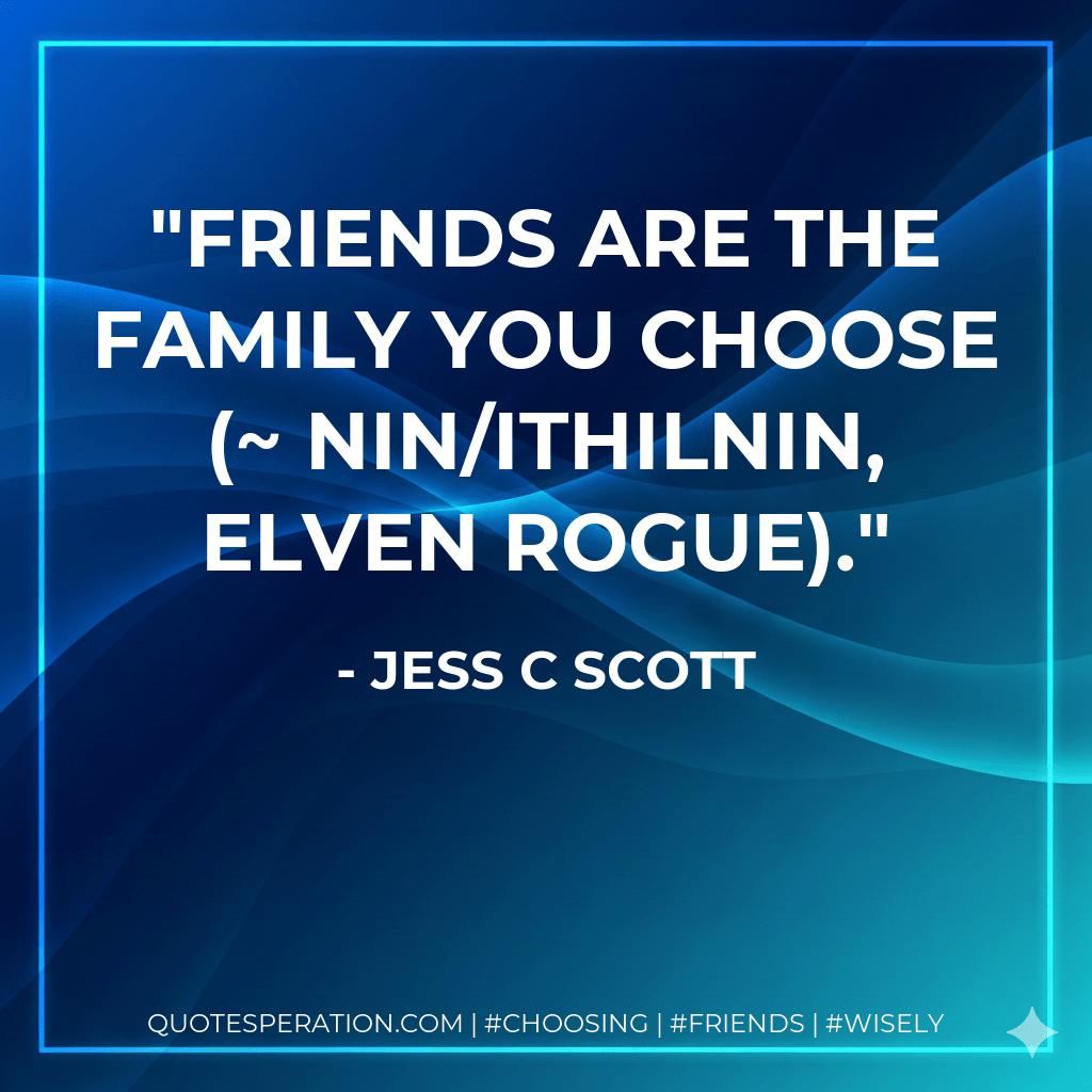 Friends are the family you choose (~ Nin/Ithilnin, Elven rogue). - Jess C Scott
