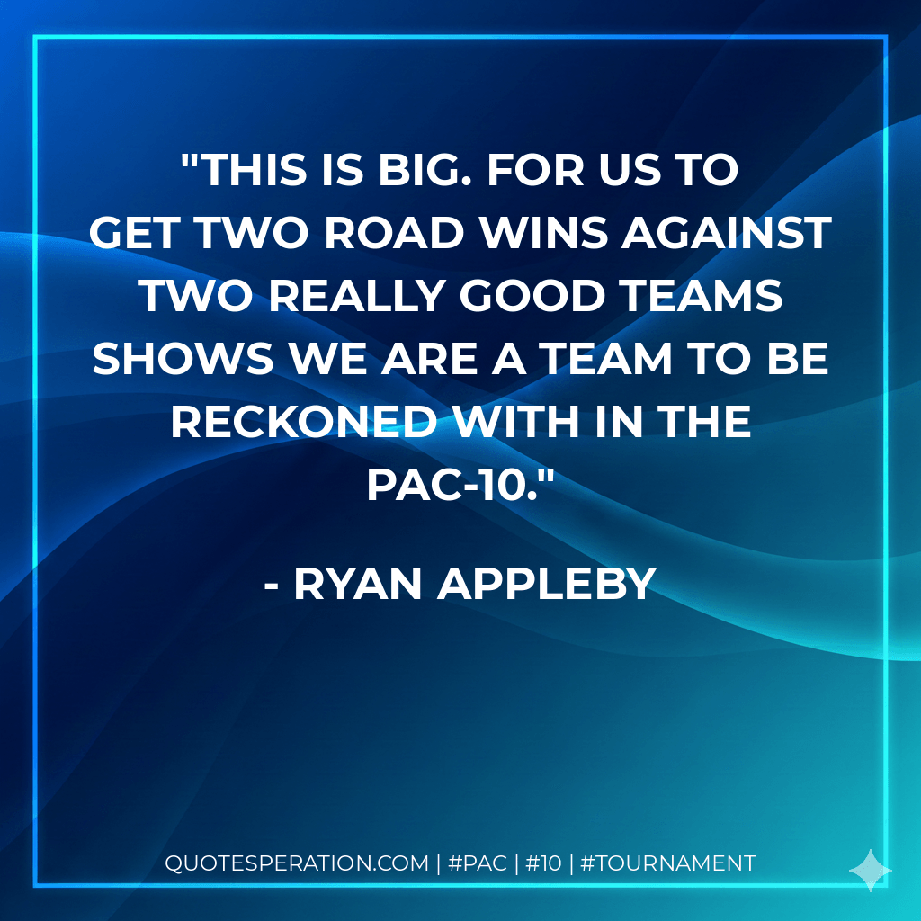 This is big. For us to get two road wins against two really good teams shows we are a team to be reckoned with in the Pac-10. - Ryan Appleby