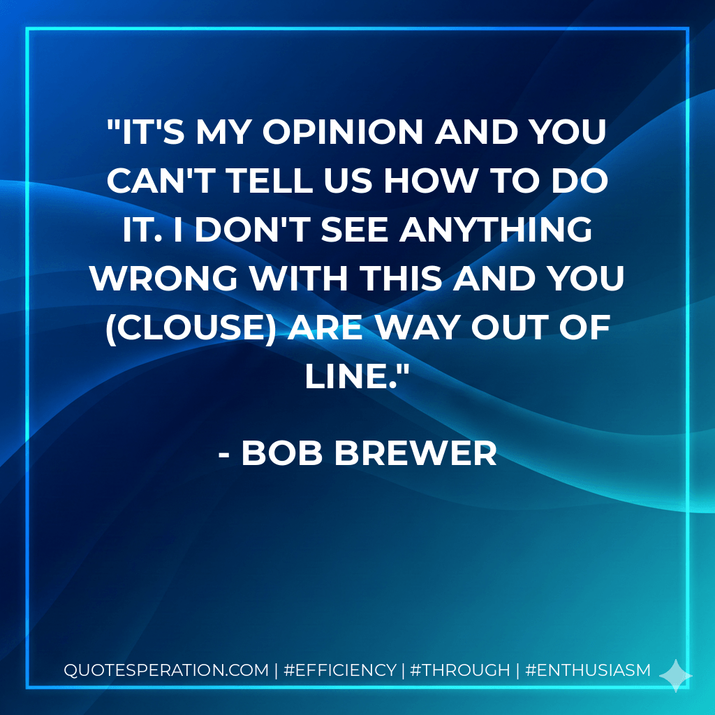 It's my opinion and you can't tell us how to do it. I don't see anything wrong with this and you (Clouse) are way out of line. - Bob Brewer