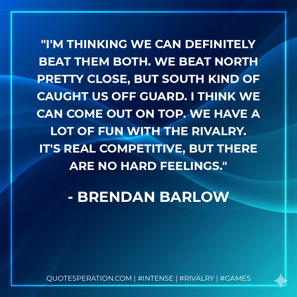 I'm thinking we can definitely beat them both. We beat North pretty close, but South kind of caught us off guard. I think we can come out on top. We have a lot of fun with the rivalry. It's real competitive, but there are no hard feelings. - Brendan Barlow