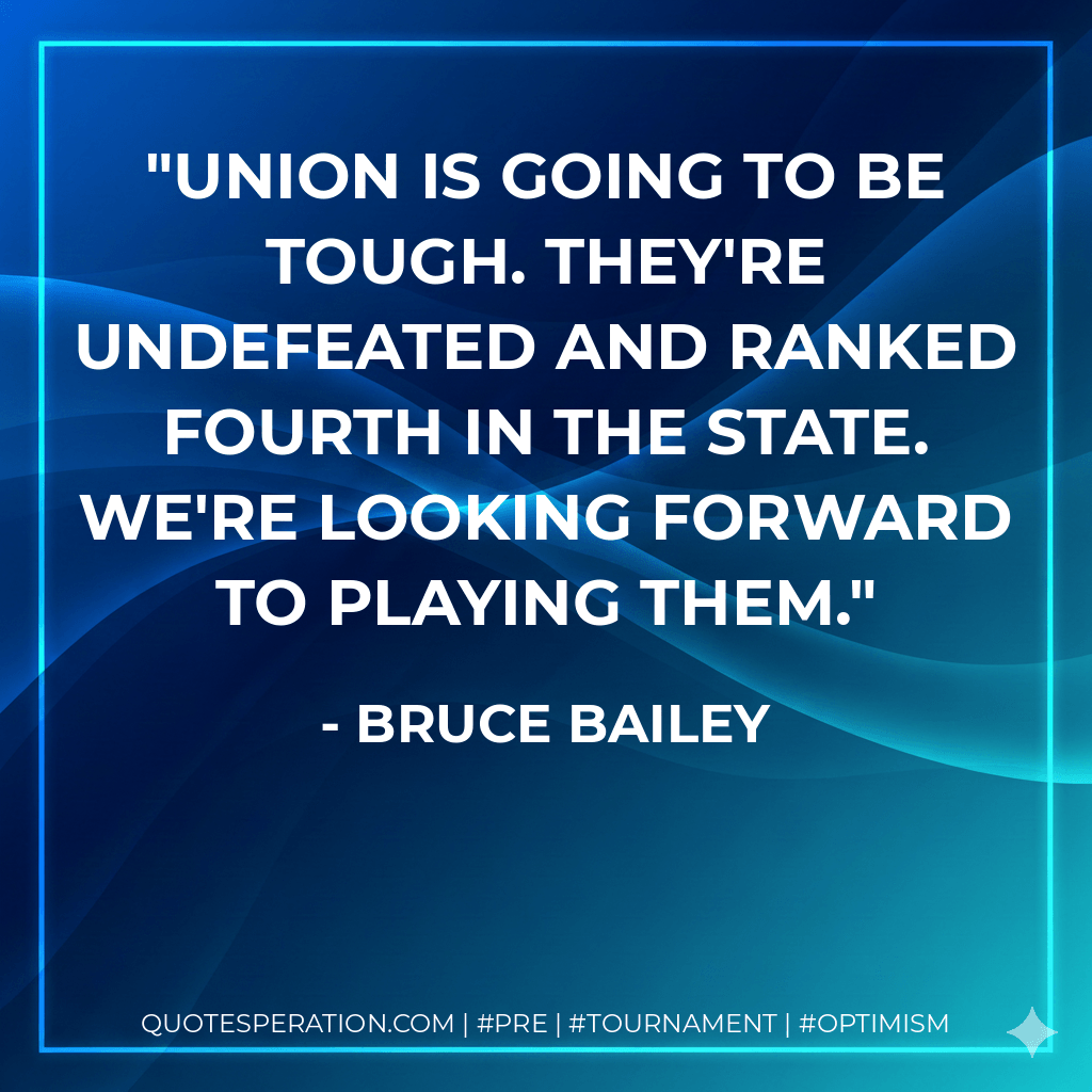 Union is going to be tough. They're undefeated and ranked fourth in the state. We're looking forward to playing them. - Bruce Bailey
