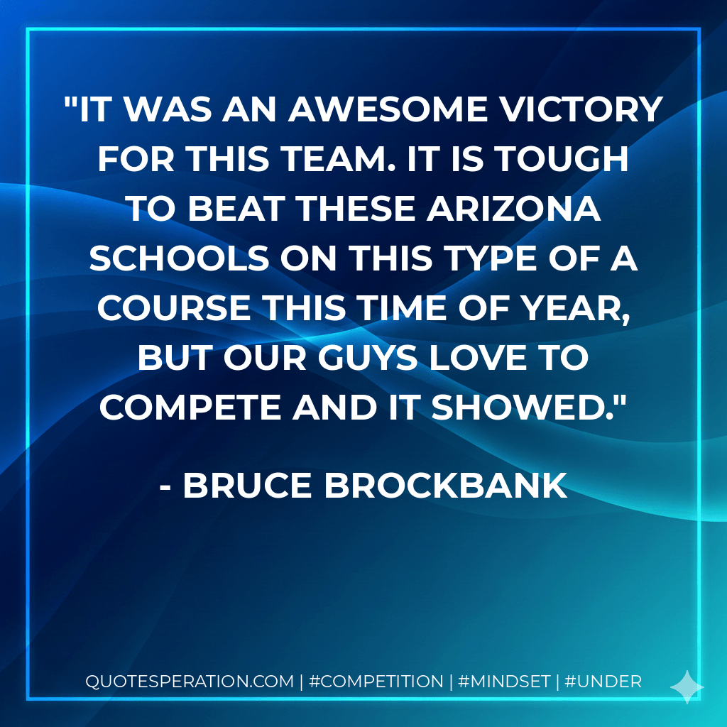 It was an awesome victory for this team. It is tough to beat these Arizona schools on this type of a course this time of year, but our guys love to compete and it showed. - Bruce Brockbank