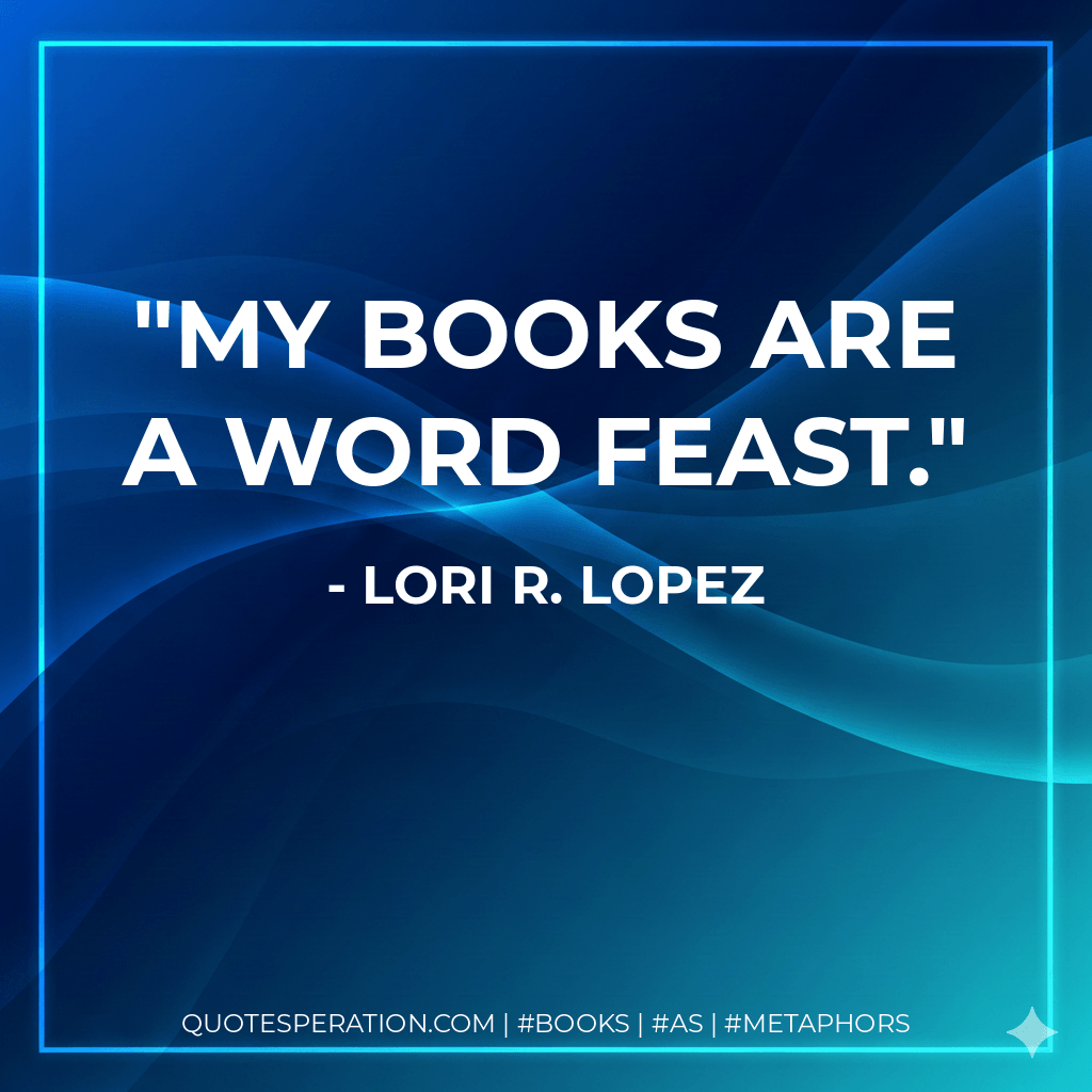 My books are a word feast. - Lori R. Lopez