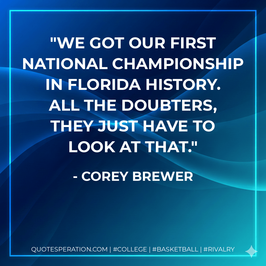We got our first national championship in Florida history. All the doubters, they just have to look at that. - Corey Brewer