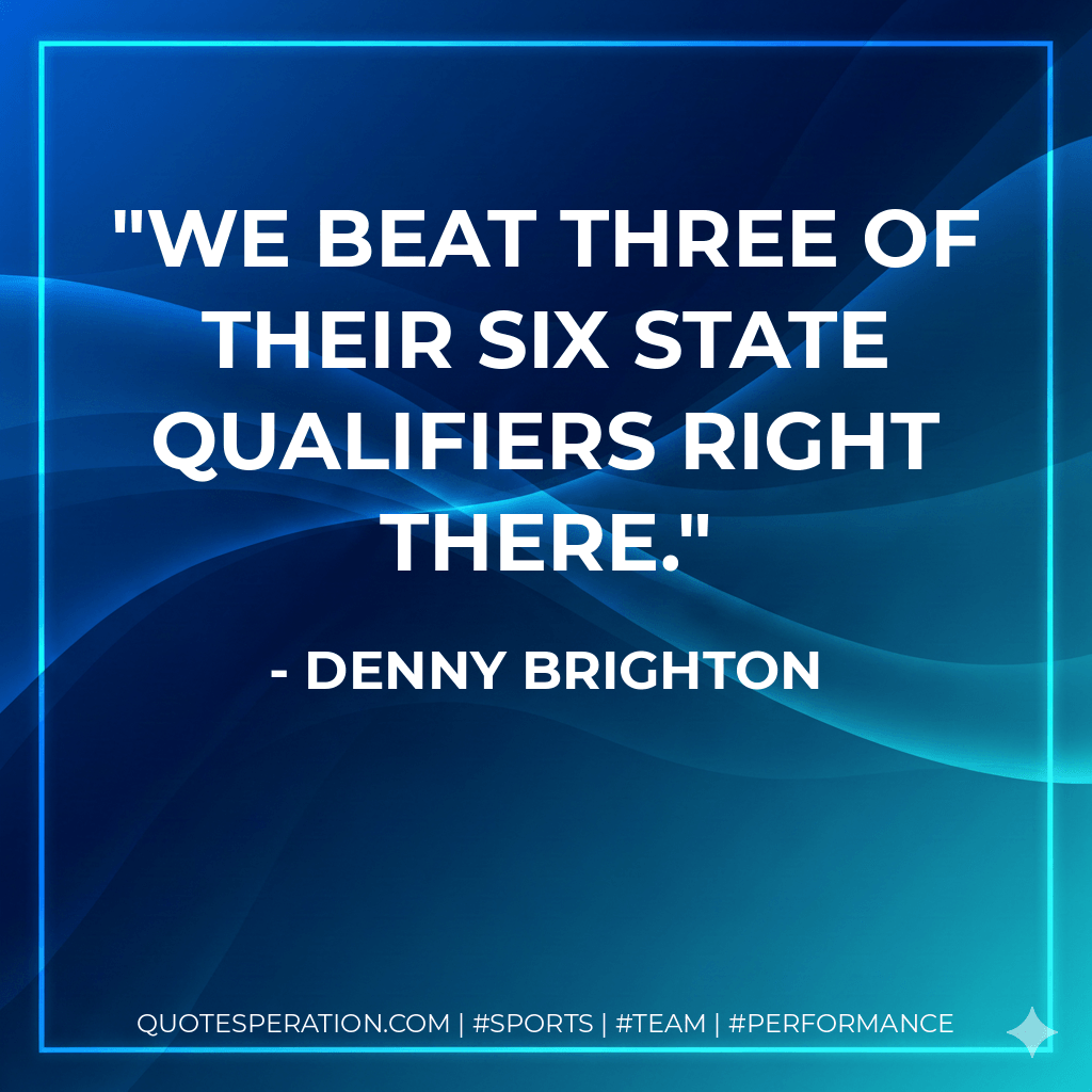 We beat three of their six state qualifiers right there. - Denny Brighton