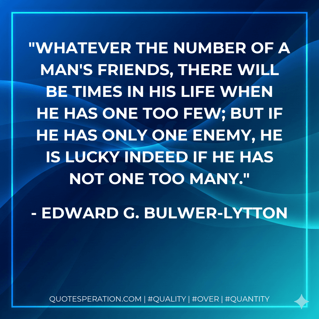 Whatever the number of a man's friends, there will be times in his life when he has one too few; but if he has only one enemy, he is lucky indeed if he has not one too many.