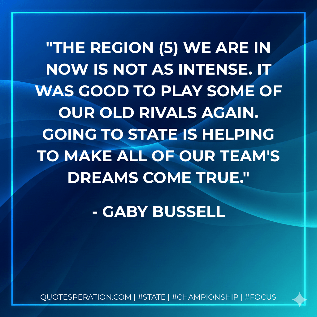 The region (5) we are in now is not as intense. It was good to play some of our old rivals again. Going to state is helping to make all of our team's dreams come true. - Gaby Bussell