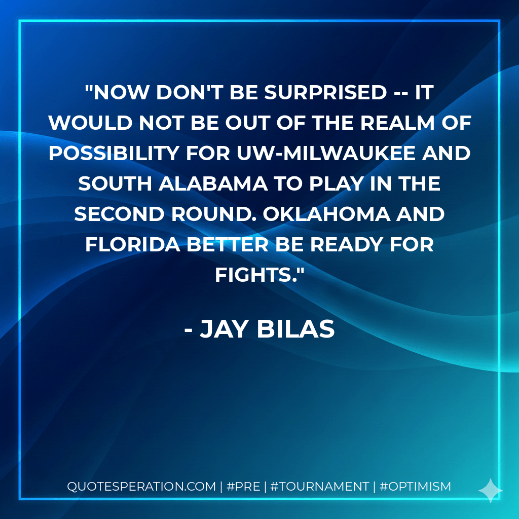 Now don't be surprised -- it would not be out of the realm of possibility for UW-Milwaukee and South Alabama to play in the second round. Oklahoma and Florida better be ready for fights. - Jay Bilas