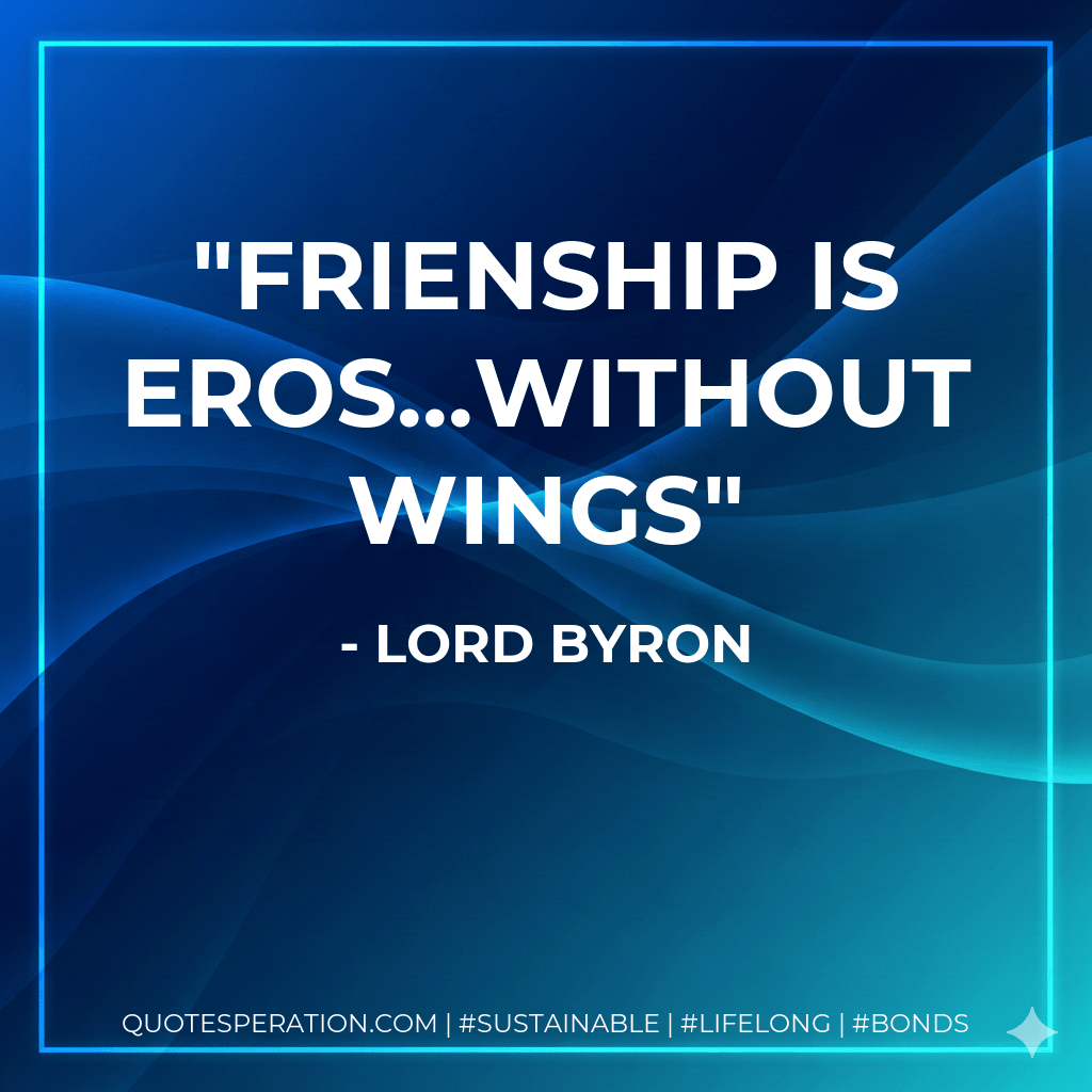 Frienship is eros...without wings - Lord Byron