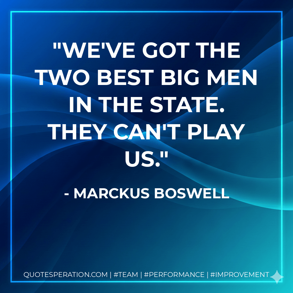 We've got the two best big men in the state. They can't play us. - Marckus Boswell