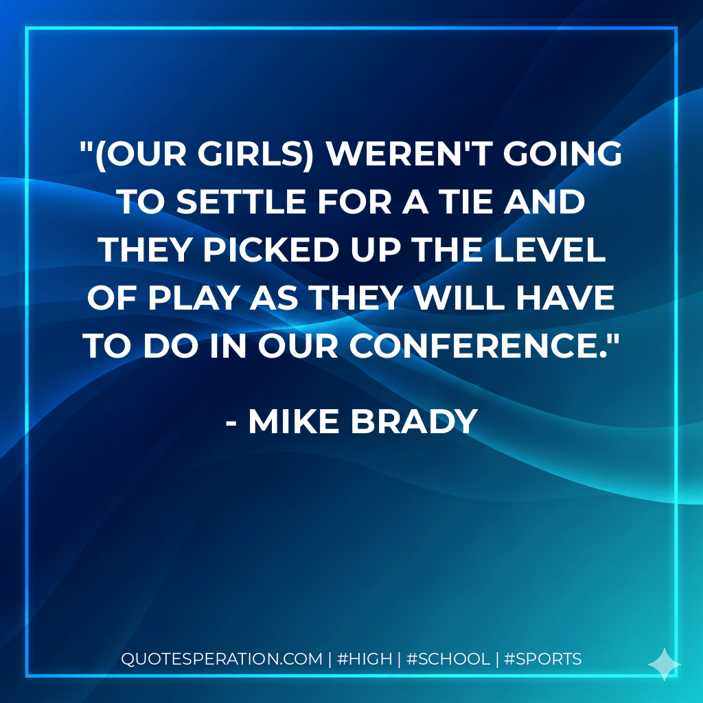 (Our girls) weren't going to settle for a tie and they picked up the level of play as they will have to do in our conference. - Mike Brady