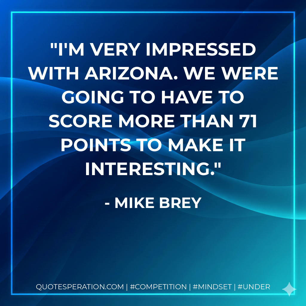 I'm very impressed with Arizona. We were going to have to score more than 71 points to make it interesting. - Mike Brey