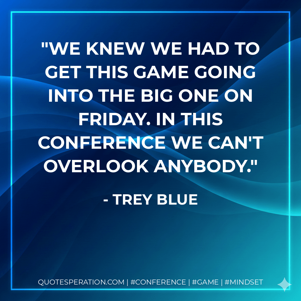 We knew we had to get this game going into the big one on Friday. In this conference we can't overlook anybody. - Trey Blue