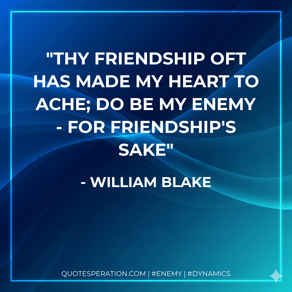 Thy friendship oft has made my heart to ache; do be my enemy - for friendship's sake - William Blake
