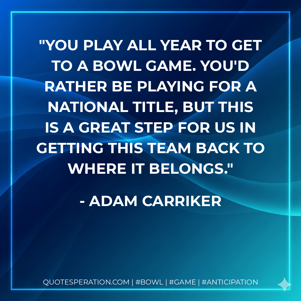 You play all year to get to a bowl game. You'd rather be playing for a national title, but this is a great step for us in getting this team back to where it belongs. - Adam Carriker