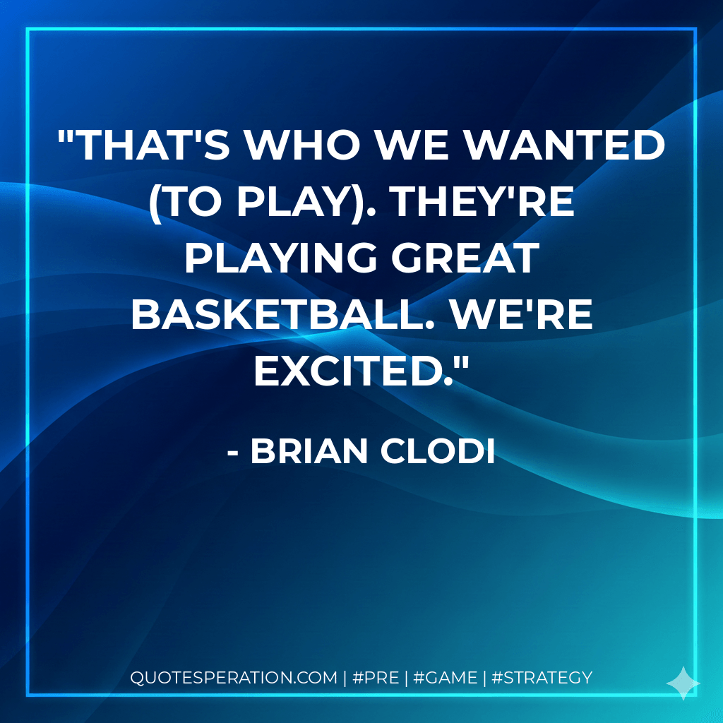 That's who we wanted (to play). They're playing great basketball. We're excited. - Brian Clodi