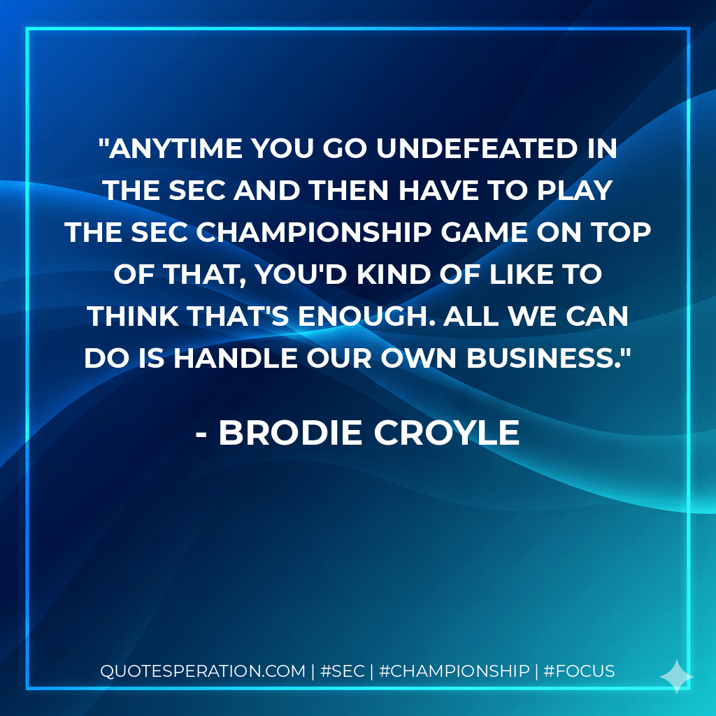 Anytime you go undefeated in the SEC and then have to play the SEC championship game on top of that, you'd kind of like to think that's enough. All we can do is handle our own business. - Brodie Croyle