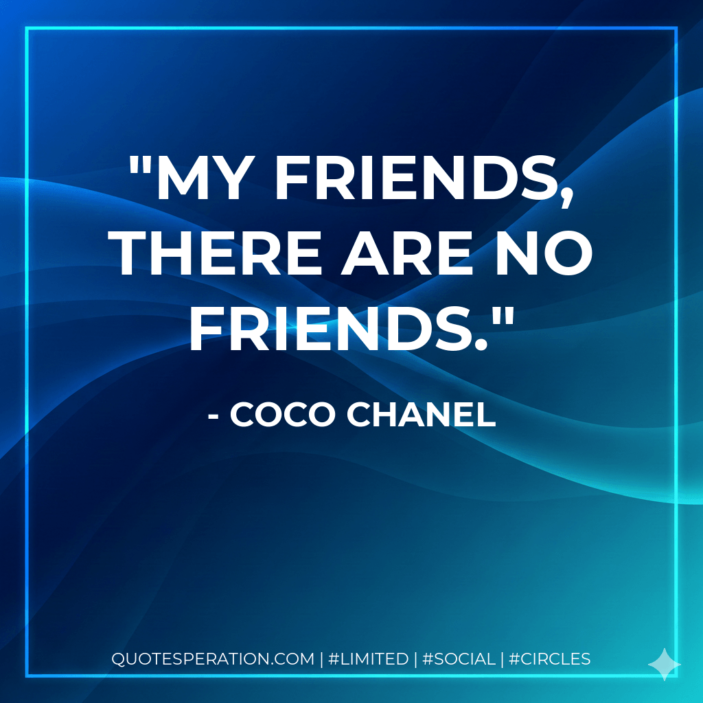 My friends, there are no friends. - Coco Chanel