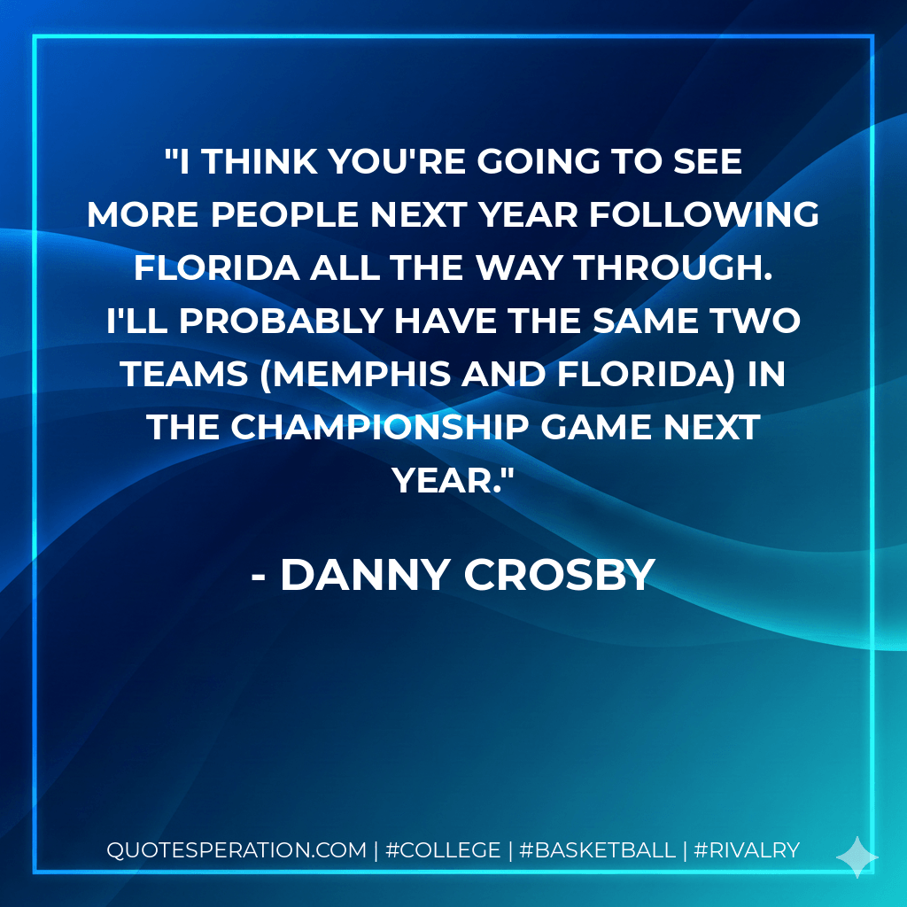 I think you're going to see more people next year following Florida all the way through. I'll probably have the same two teams (Memphis and Florida) in the championship game next year. - Danny Crosby