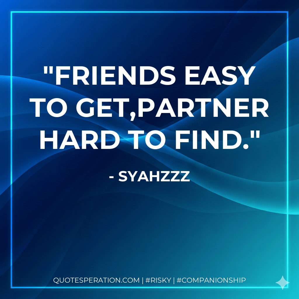 Friends easy to get,Partner hard to find. - Syahzzz