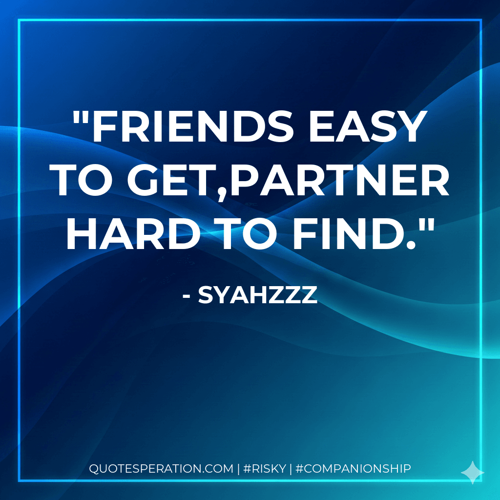 Friends easy to get,Partner hard to find.