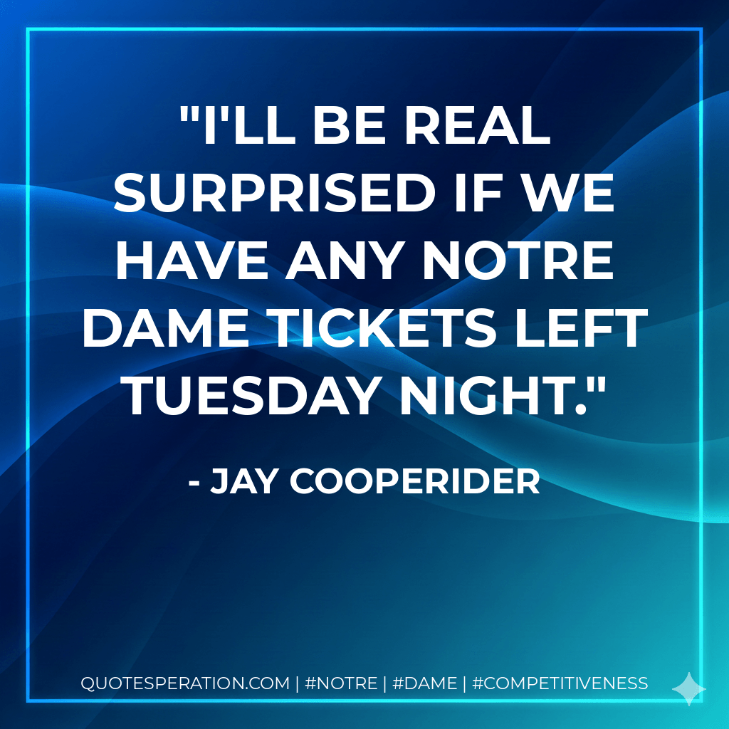 I'll be real surprised if we have any Notre Dame tickets left Tuesday night. - Jay Cooperider