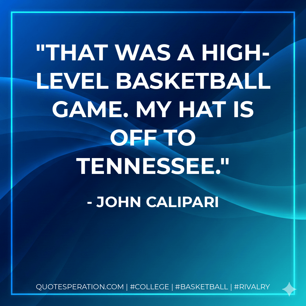 That was a high-level basketball game. My hat is off to Tennessee. - John Calipari