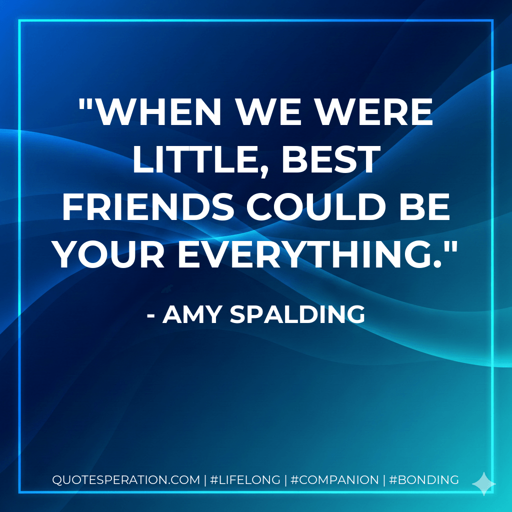 When we were little, best friends could be your everything. - Amy Spalding