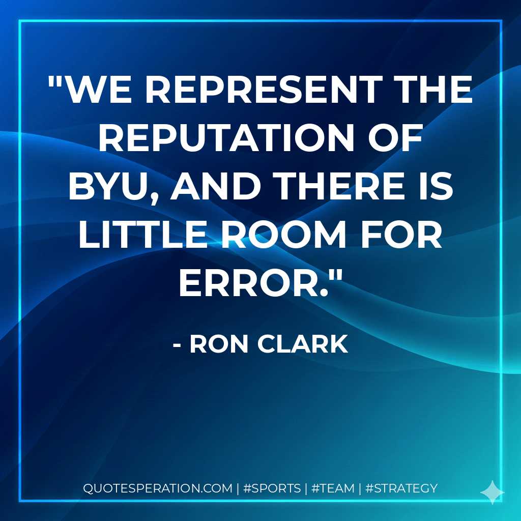 We represent the reputation of BYU, and there is little room for error. - Ron Clark