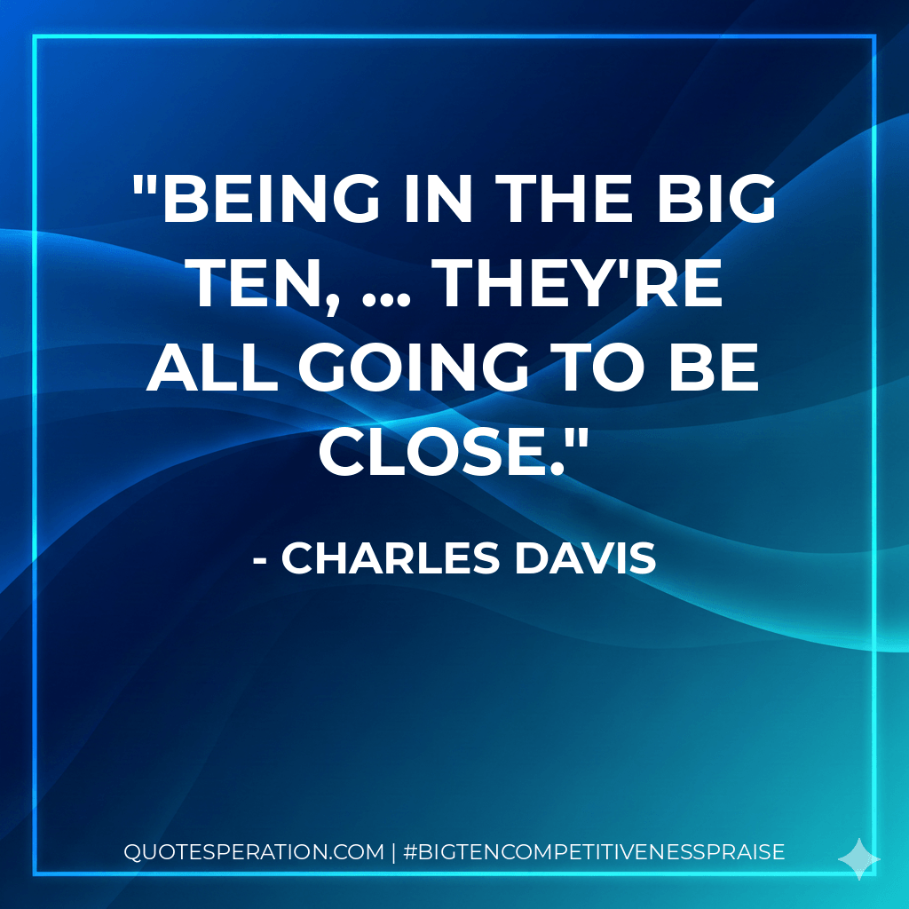 Being in the Big Ten, ... they're all going to be close. - Charles Davis