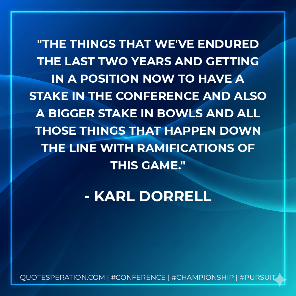 The things that we've endured the last two years and getting in a position now to have a stake in the conference and also a bigger stake in bowls and all those things that happen down the line with ramifications of this game. - Karl Dorrell