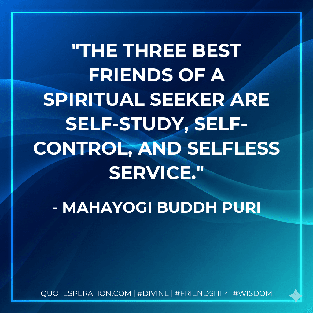 The three best friends of a spiritual seeker are self-study, self-control, and selfless service.