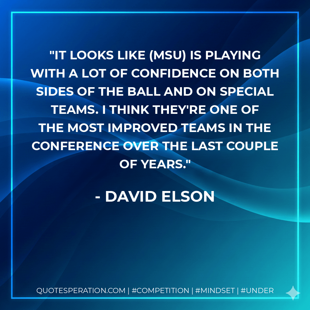 It looks like (MSU) is playing with a lot of confidence on both sides of the ball and on special teams. I think they're one of the most improved teams in the conference over the last couple of years. - David Elson