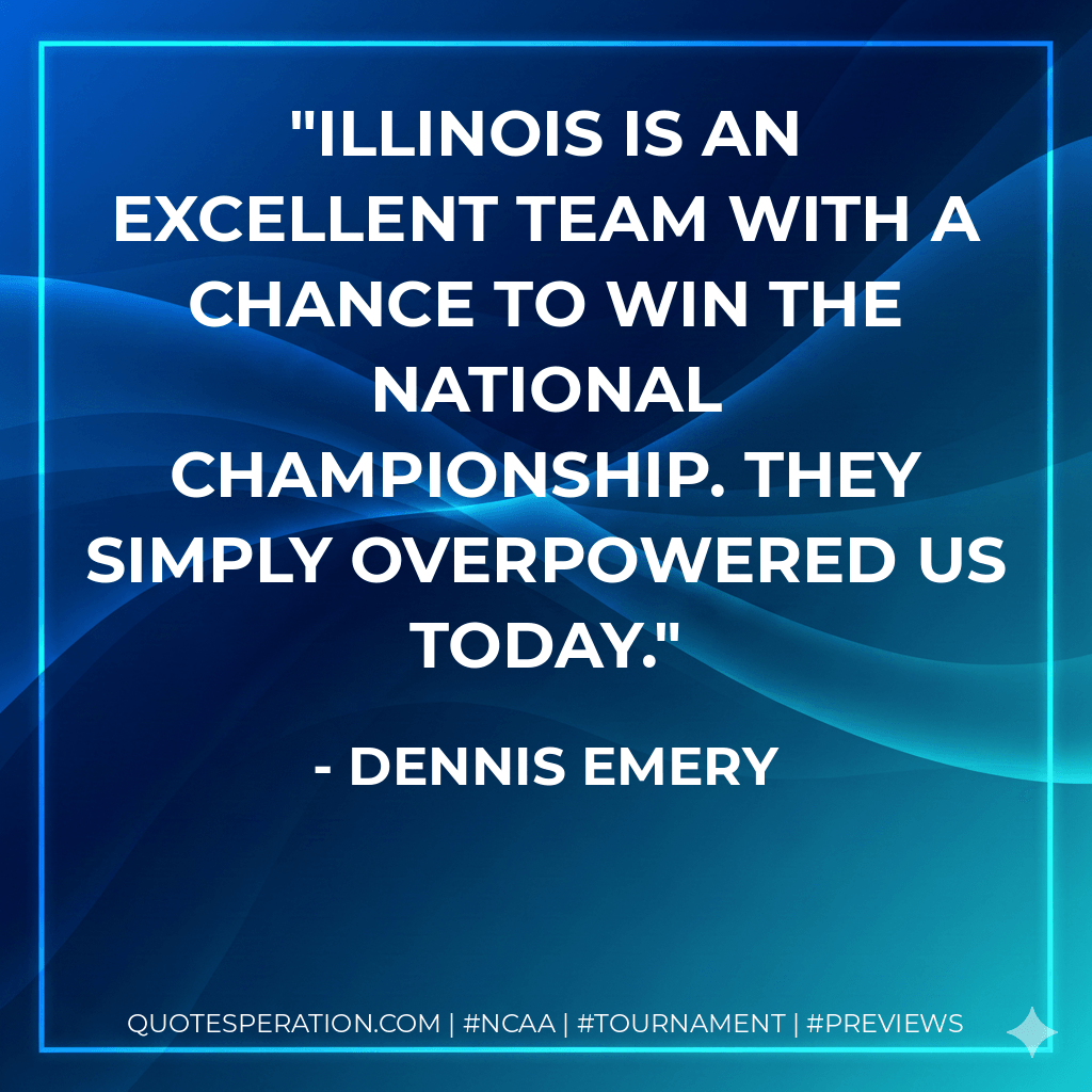 Illinois is an excellent team with a chance to win the national championship. They simply overpowered us today. - Dennis Emery