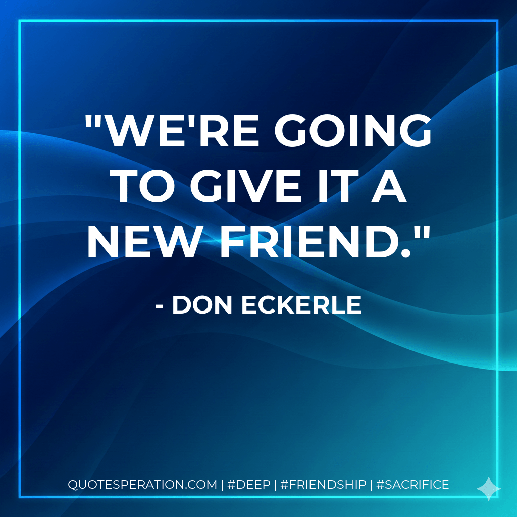We're going to give it a new friend. - Don Eckerle