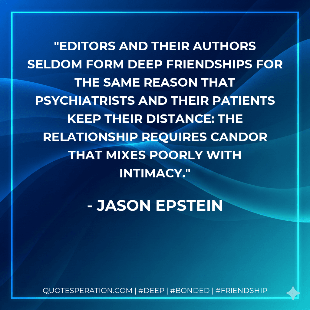 Editors and their authors seldom form deep friendships for the same reason that psychiatrists and their patients keep their distance: The relationship requires candor that mixes poorly with intimacy.