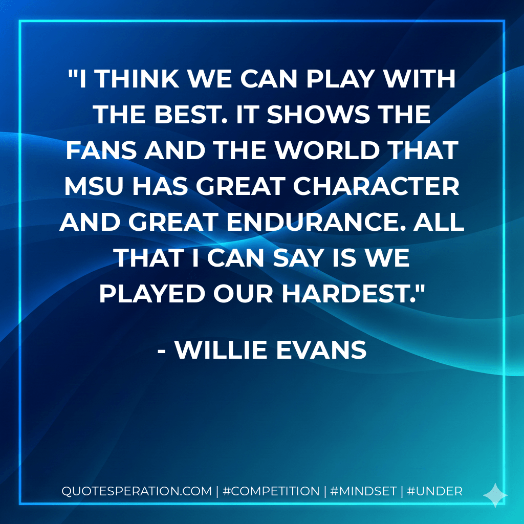 I think we can play with the best. It shows the fans and the world that MSU has great character and great endurance. All that I can say is we played our hardest. - Willie Evans