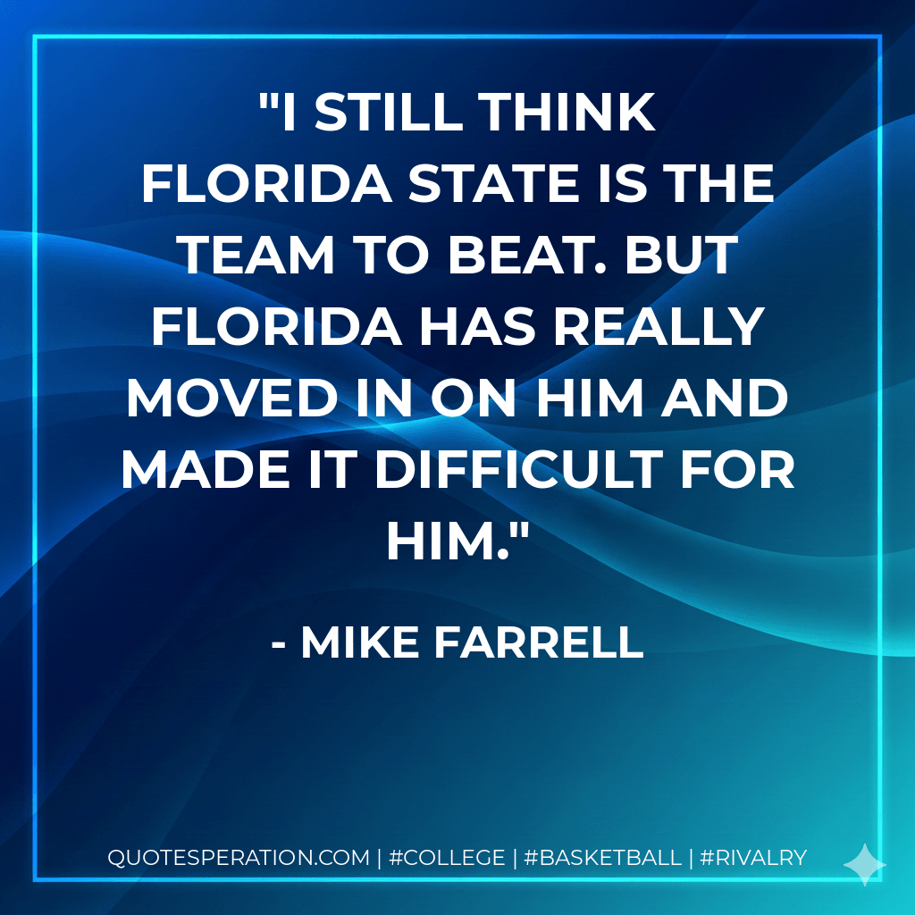 I still think Florida State is the team to beat. But Florida has really moved in on him and made it difficult for him. - Mike Farrell