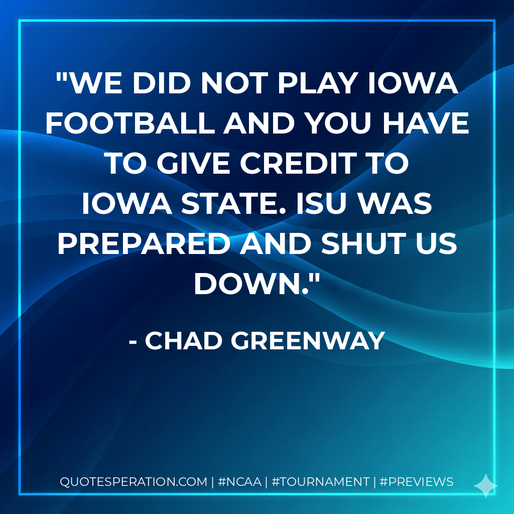 We did not play Iowa football and you have to give credit to Iowa State. ISU was prepared and shut us down. - Chad Greenway